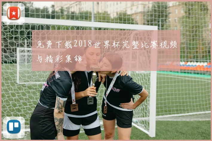 免费下载2018世界杯完整比赛视频与精彩集锦