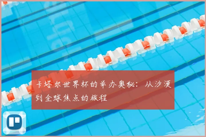 卡塔尔世界杯的举办奥秘:从沙漠到全球焦点的旅程