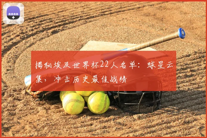 揭秘埃及世界杯22人名单:球星云集,冲击历史最佳战绩
