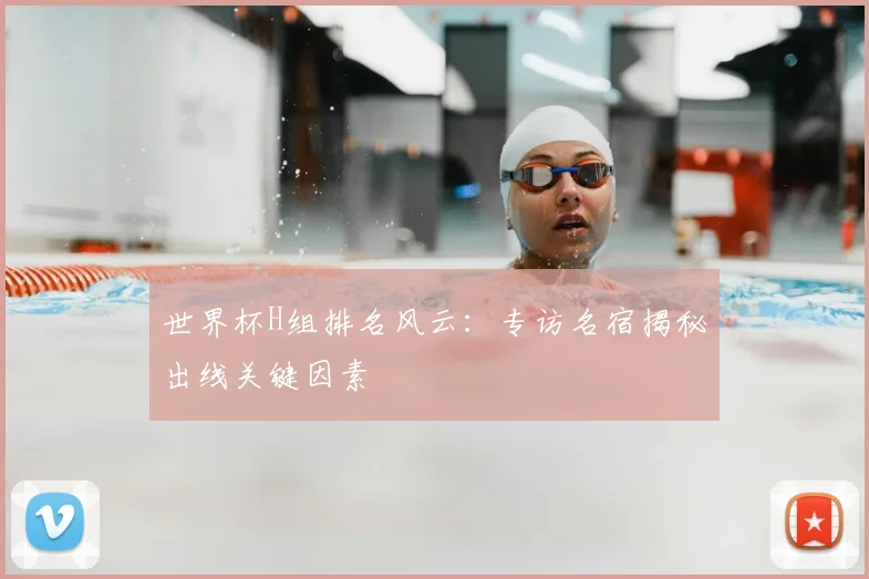 世界杯H组排名风云:专访名宿揭秘出线关键因素
