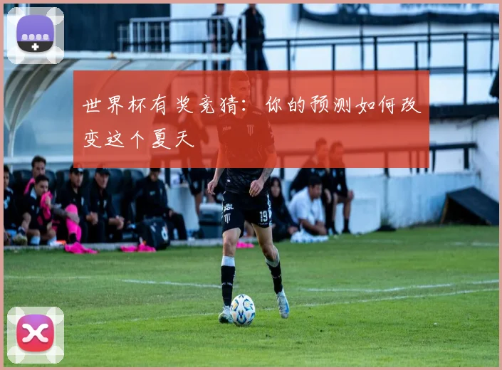 世界杯有奖竞猜：你的预测如何改变这个夏天