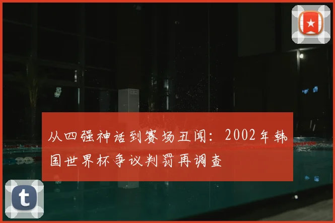 从四强神话到赛场丑闻：2002年韩国世界杯争议判罚再调查