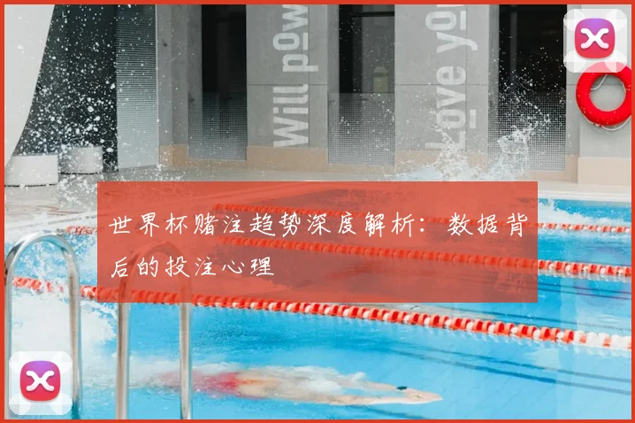 世界杯赌注趋势深度解析:数据背后的投注心理