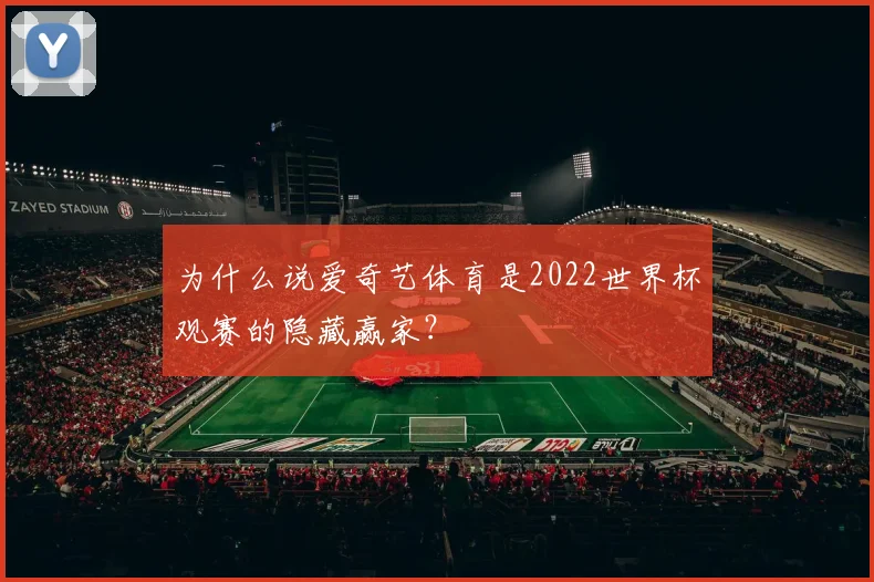 为什么说爱奇艺体育是2022世界杯观赛的隐藏赢家?